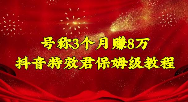 号称3个月赚8万的抖音特效君保姆级教程,操作相对简单,新手一个月搞5000左右