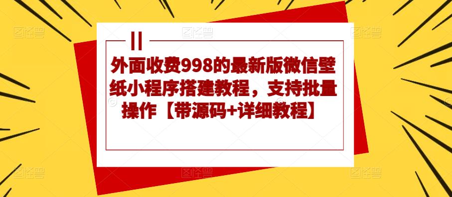 外面收费998的最新版微信壁纸小程序搭建教程,支持批量操作【带源码+详细教程】