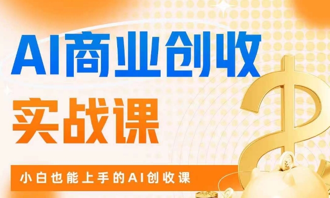 AI商业掘金实战课,小白也能上手的AI创收课