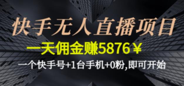 快手无人直播项目,一天佣金赚5876$一个快手号+1台手机+0粉即可开始