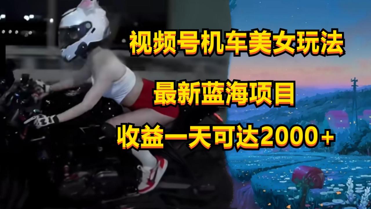 视频号机车美女短视频,视频创作掘金,一天可收入2000+