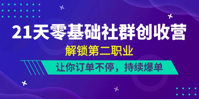 (10621期)21天-零基础社群 创收营,解锁第二职业,让你订单不停,持续爆单(22节)