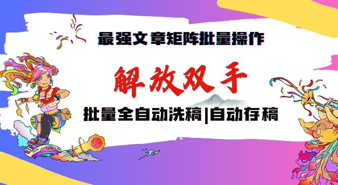 最强文章矩阵批量管理,自动洗稿,自动存稿,月入过万轻轻松松【揭秘】