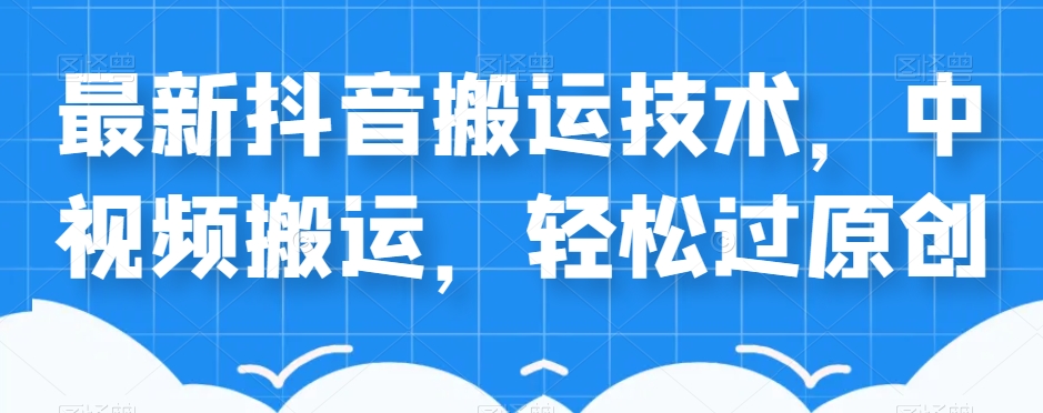 外卖598元的最新抖音搬运技术,中视频搬运,轻松过原创