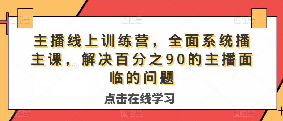主播线上训练营,全面系统?播主?课,解决?分百?之90的主播面?的临?问题