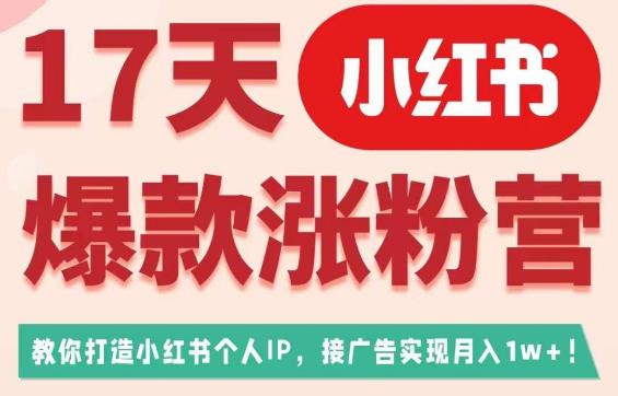17天小红书爆款涨粉营(广告变现方向),教你打造小红书博主IP、接广告变现的