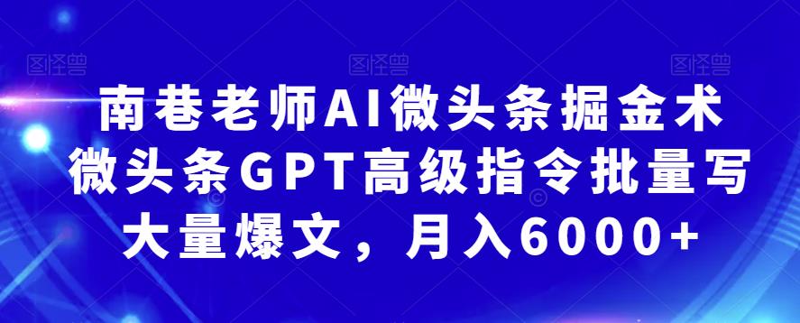 南巷老师AI微头条掘金术:微头条GPT高级指令批量写大量爆文,月入6000+