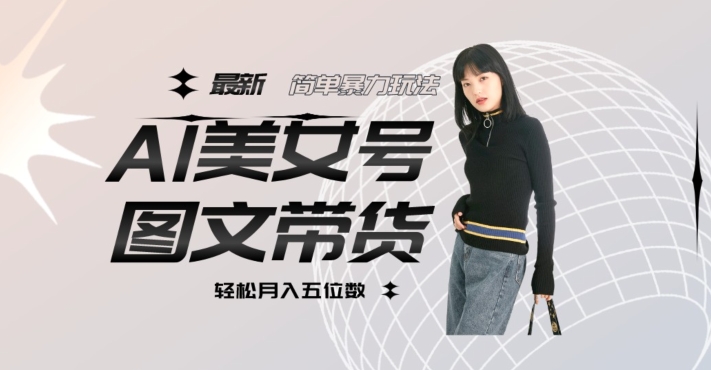 最新Al美女号图文带货,单号月入五位数,可做矩阵号,全AI创作素材【揭秘】