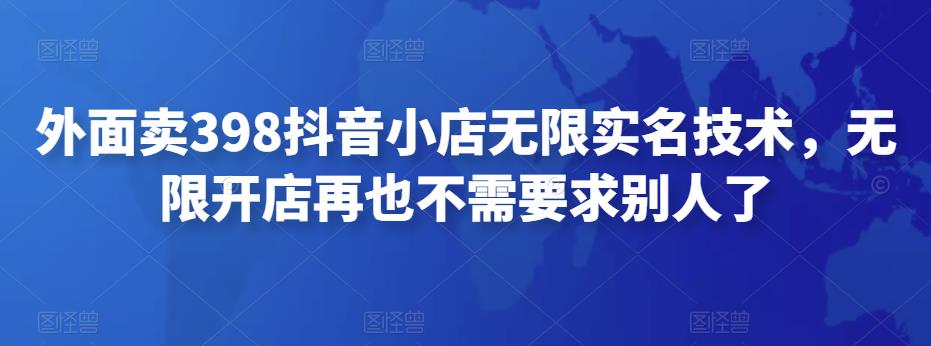 外面卖398抖音小店无限实名技术,无限开店再也不需要求别人了