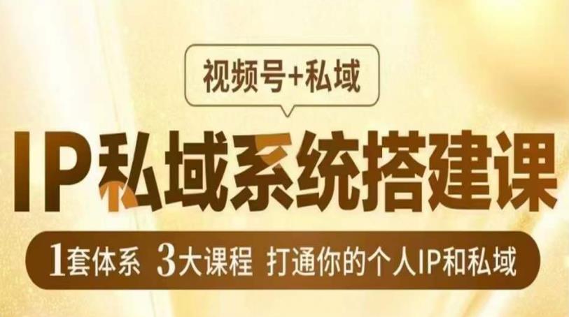 IP私域系统搭建课,视频号+私域?,1套体系3大课程,打通你的个人IP和私域