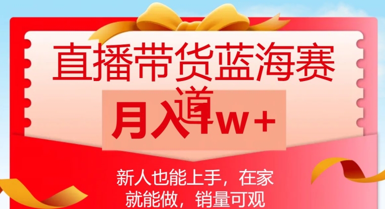 直播带货蓝海赛道,新人也能上手,在家就能做,销量可观,月入1w【揭秘】