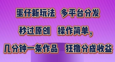 蛋仔新玩法,多平台分发,秒过原创,操作简单,几分钟一条作品,狂撸分成收益