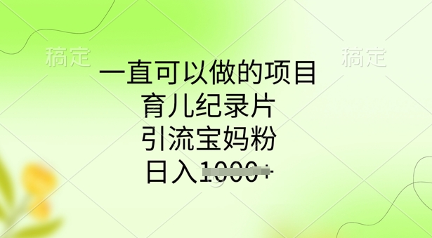 一直可以做的项目，育儿纪录片，引流宝妈粉，日入多张