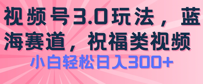 2024视频号蓝海项目,祝福类玩法3.0,操作简单易上手,日入300+
