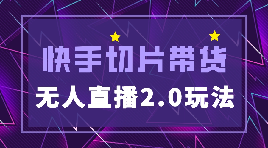 快手网红切片2.0无人直播玩法保姆级教程,二驴的独家授权