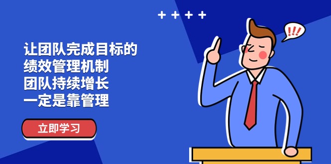 (11325期)让团队-完成目标的 绩效管理机制,团队持续增长,一定是靠管理