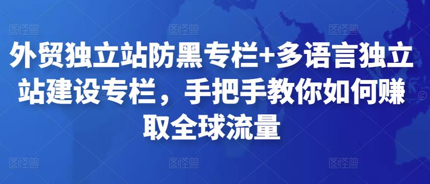 外贸独立站防黑专栏+多语言独立站建设专栏,手把手教你如何赚取全球流量