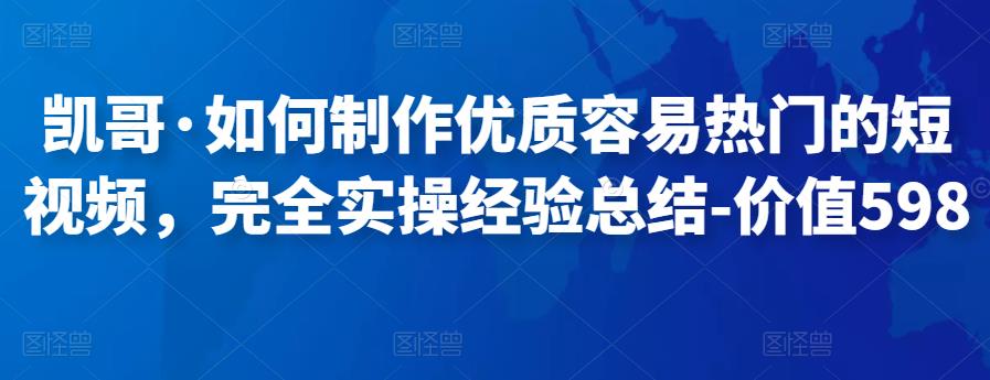 凯哥·如何制作优质容易热门的短视频,完全实操经验总结-价值598元
