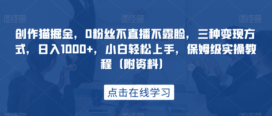 创作猫掘金,0粉丝不直播不露脸,三种变现方式,日入1000+,小白轻松上手,保姆级实操教程(附资料)