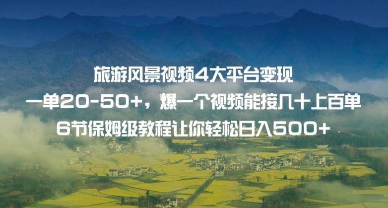 旅游风景视频4大平台变现单20-50+,爆一个视频能接几十上百单6节保姆级教程让你轻松日入500+