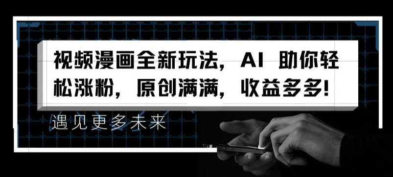 视频漫画全新玩法,AI 助你轻松涨粉,原创满满,收益多多
