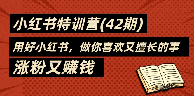 (11492期)35天-小红书特训营(42期),用好小红书,做你喜欢又擅长的事,涨粉又赚钱