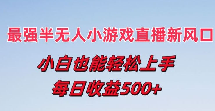 最强半无人直播小游戏新风口,小白也能轻松上手,每日收益5张