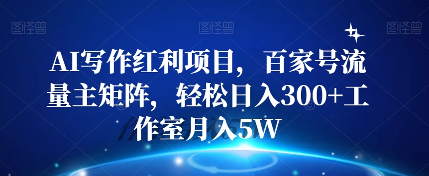 AI写作红利项目,百家号流量主矩阵,轻松日入300+工作室月入5W【揭秘】