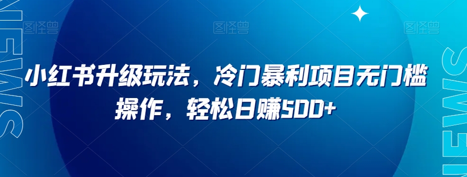 小红书升级玩法,冷门暴利项目无门槛操作,轻松日赚500+【揭秘】