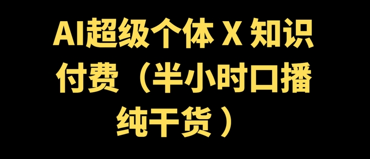 AI超级个体 + 知识付费(半小时口播纯干货 )