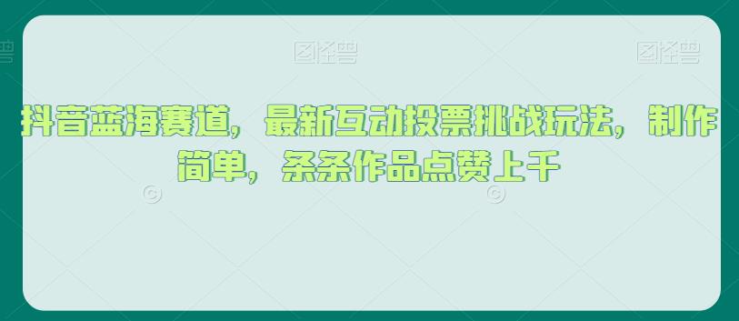 抖音蓝海赛道,最新互动投票挑战玩法,制作简单,条条作品点赞上千【揭秘】