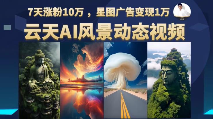 云天AI风景动图视频制作,7天涨粉10万,星图广告变现1万(0927更新)