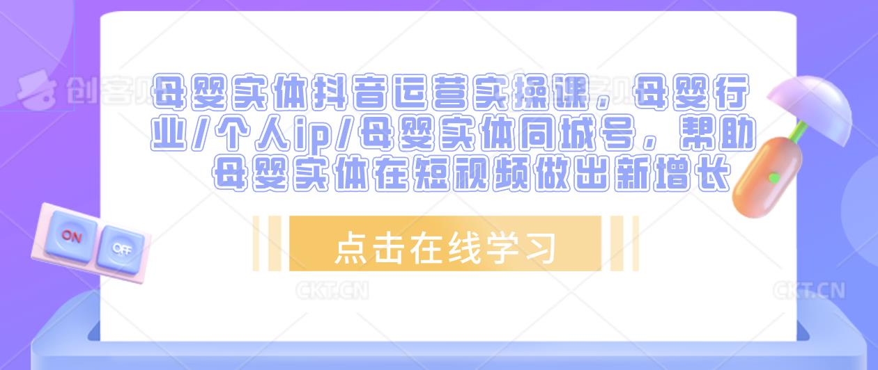 母婴实体抖音运营实操课,母婴行业/个人ip/母婴实体同城号,帮助母婴实体在短视频做出新增长