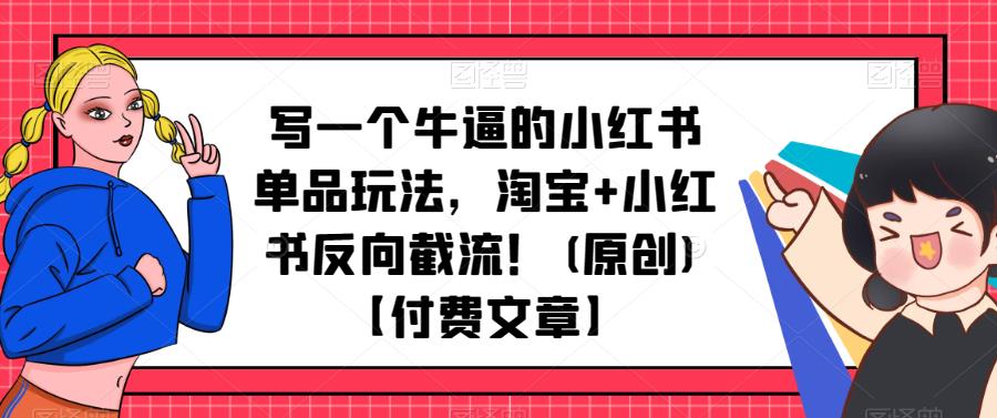 写一个牛逼的小红书单品玩法,淘宝+小红书反向截流!(原创)【付费文章】