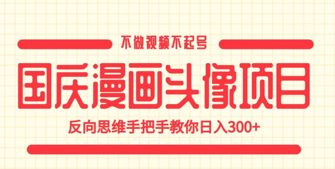 国庆漫画头像项目,不做视频不起号,反向思维手把手教你日入300+【揭秘】