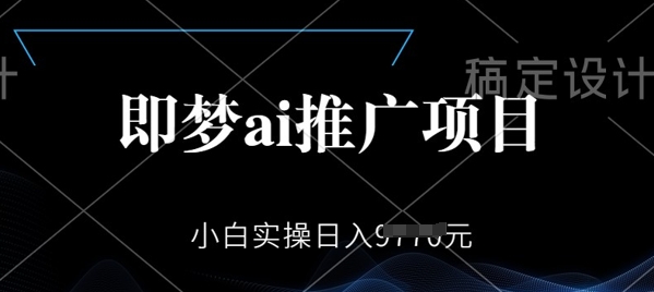 即梦AI推广项目，小白实操日入多张
