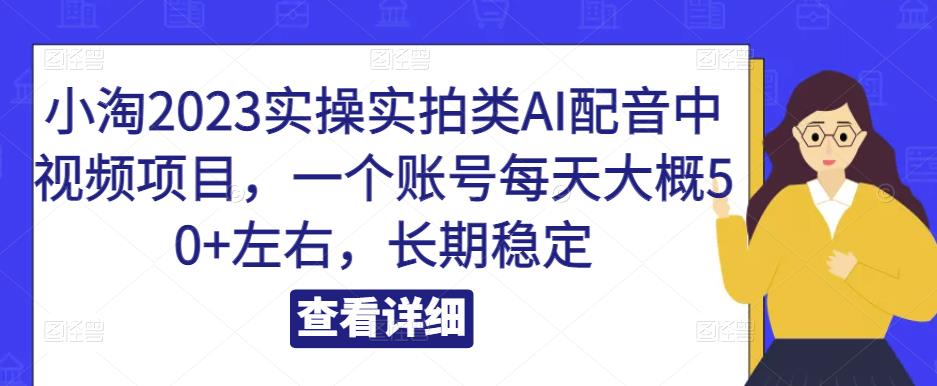 小淘2023实操实拍类AI配音中视频项目,一个账号每天大概50+左右,长期稳定