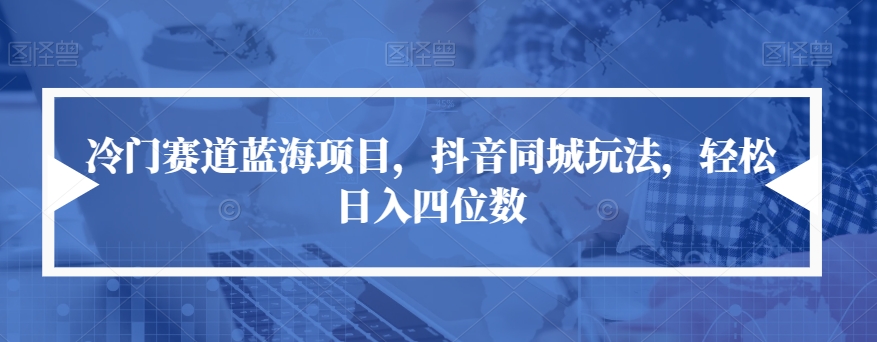 冷门赛道蓝海项目,抖音同城玩法,轻松日入四位数【揭秘】