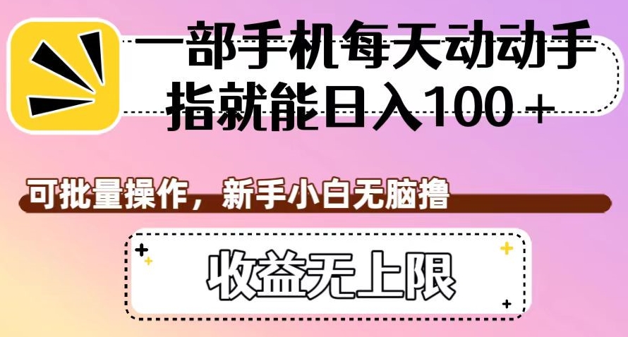 一部手机每天动动手指就能日入100+,可批量操作,新手小白无脑撸,收益无上限【揭秘】