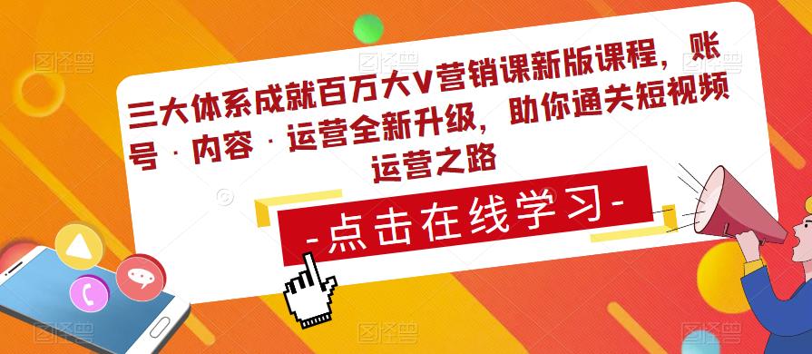 三大体系成就百万大V营销课新版课程,账号·内容·运营全新?升?级,助你?通??关短视??频?运营之路