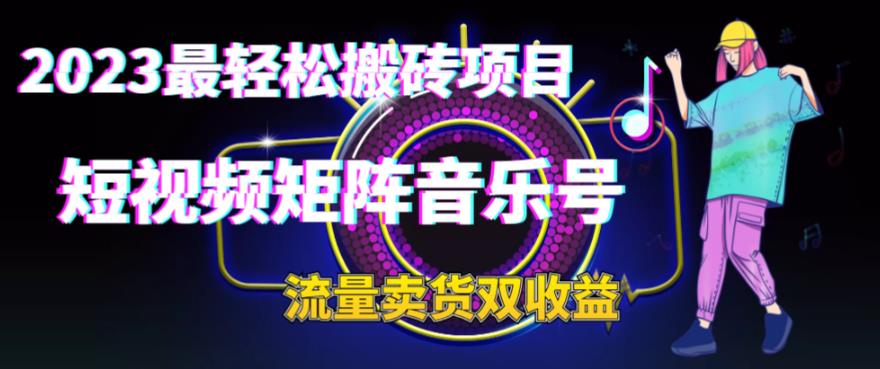2023最轻松搬砖项目,短视频矩阵音乐号流量收益+卖货收益