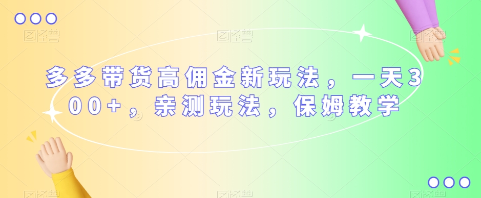 多多带货高佣金新玩法,一天300+,亲测玩法,保姆教学