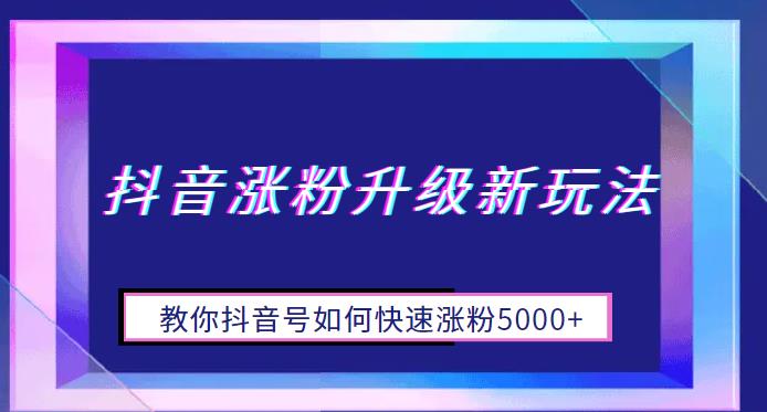 抖音涨粉升级新玩法,教你抖音号如何快速涨粉5000+【揭秘】