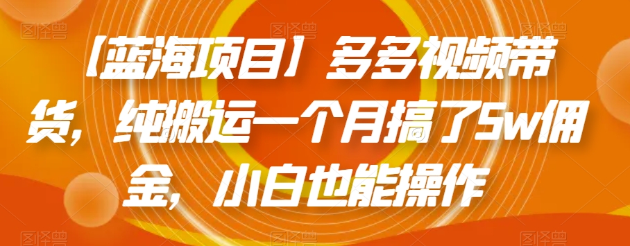 【蓝海项目】多多视频带货,纯搬运一个月搞了5w佣金,小白也能操作【揭秘】
