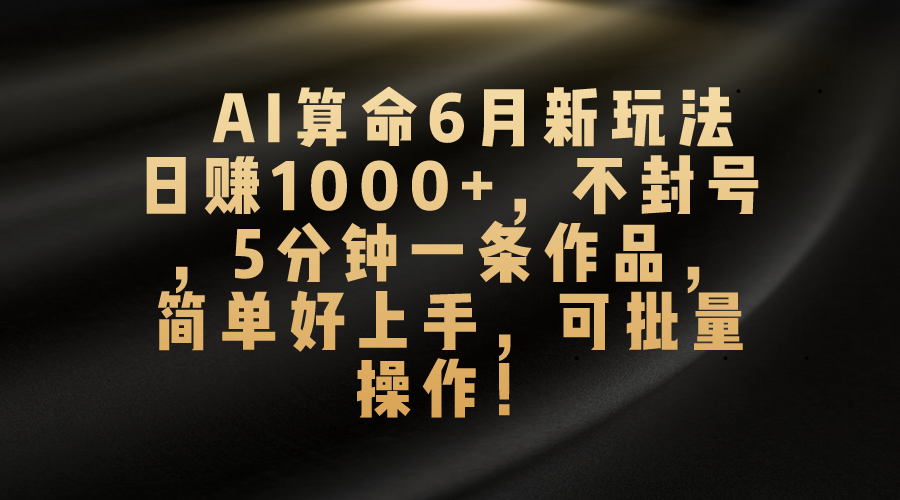(10993期)AI算命6月新玩法,日赚1000+,不封号,5分钟一条作品,简单好上手,可…