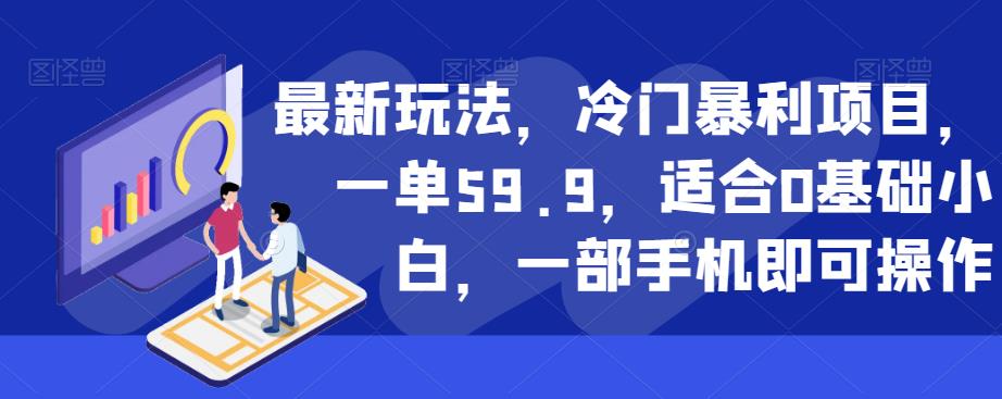 最新玩法,冷门暴利项目,一单59.9,适合0基础小白,一部手机即可操作【揭秘】