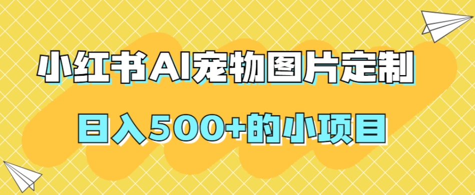 小红书AI宠物图片定制,日入500+的小项目