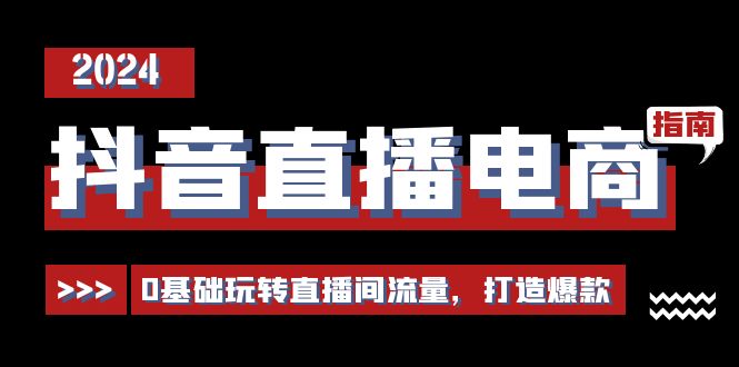 (11138期)抖音直播电商运营必修课,0基础玩转直播间流量,打造爆款(29节)