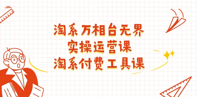 淘系万相台无界实操运营课:淘系付费工具课(63节课)