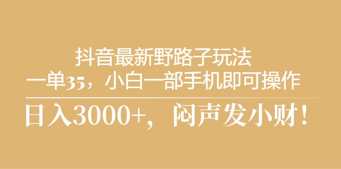 (10766期)抖音最新野路子玩法,一单35,小白一部手机即可操作,,日入3000+,闷…